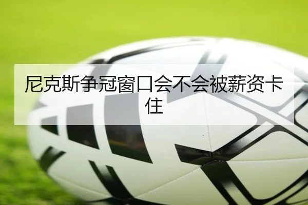 尼克斯争冠窗口会不会被薪资卡住