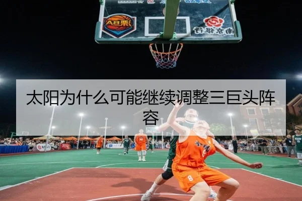 太阳为什么可能继续调整三巨头阵容